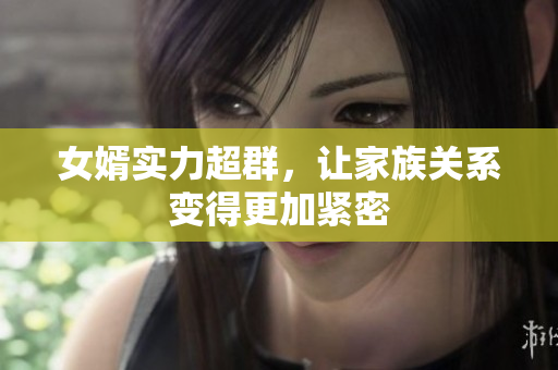 女婿实力超群，让家族关系变得更加紧密