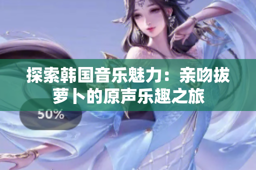 探索韩国音乐魅力：亲吻拔萝卜的原声乐趣之旅