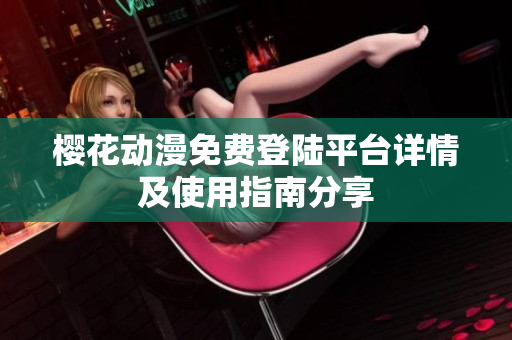 樱花动漫免费登陆平台详情及使用指南分享