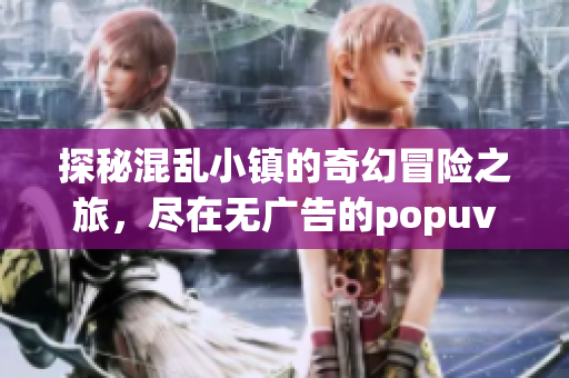 探秘混乱小镇的奇幻冒险之旅，尽在无广告的popuv笔趣阁