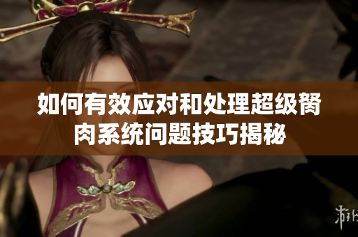 如何有效应对和处理超级胬肉系统问题技巧揭秘