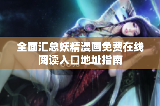 全面汇总妖精漫画免费在线阅读入口地址指南
