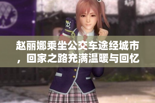 赵丽娜乘坐公交车途经城市，回家之路充满温暖与回忆