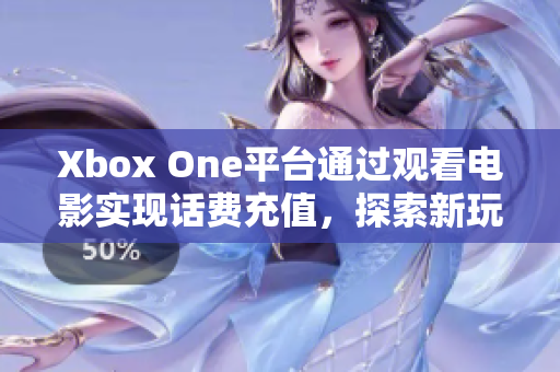 Xbox One平台通过观看电影实现话费充值，探索新玩法