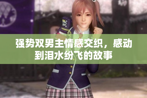强势双男主情感交织，感动到泪水纷飞的故事