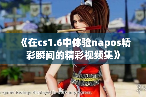 《在cs1.6中体验napos精彩瞬间的精彩视频集》