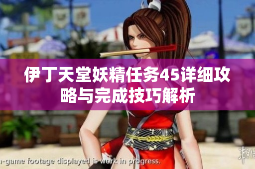 伊丁天堂妖精任务45详细攻略与完成技巧解析
