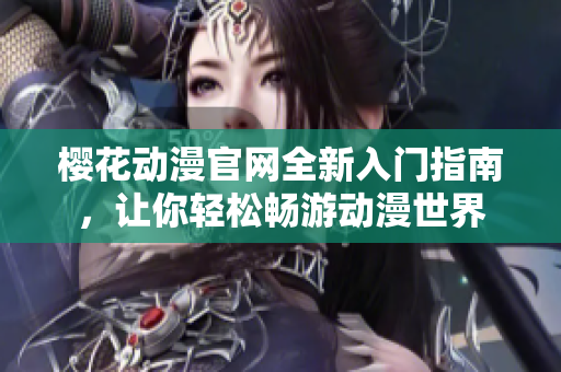 樱花动漫官网全新入门指南，让你轻松畅游动漫世界