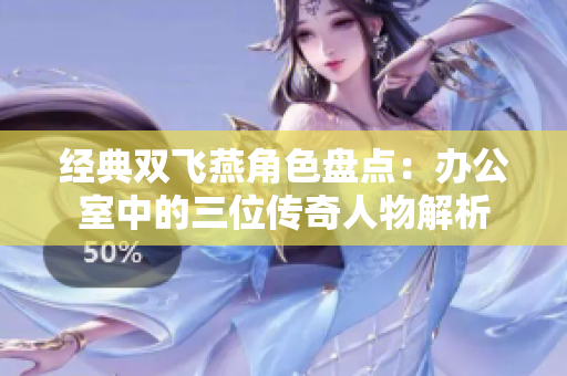 经典双飞燕角色盘点：办公室中的三位传奇人物解析