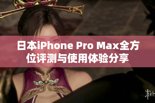 日本iPhone Pro Max全方位评测与使用体验分享