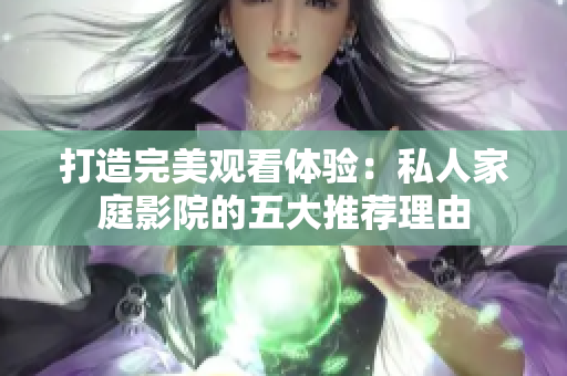 打造完美观看体验：私人家庭影院的五大推荐理由