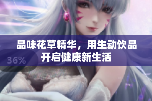品味花草精华，用生动饮品开启健康新生活