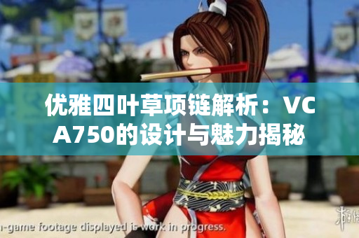 优雅四叶草项链解析：VCA750的设计与魅力揭秘