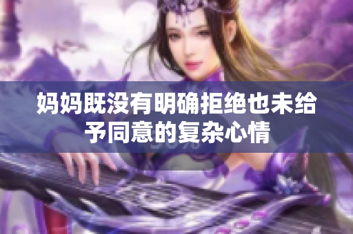 妈妈既没有明确拒绝也未给予同意的复杂心情
