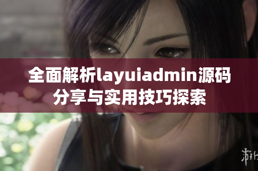 全面解析layuiadmin源码分享与实用技巧探索