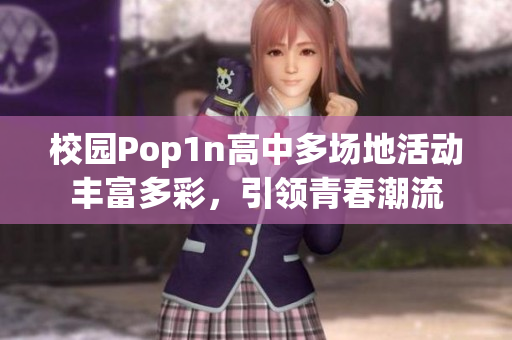 校园Pop1n高中多场地活动丰富多彩，引领青春潮流