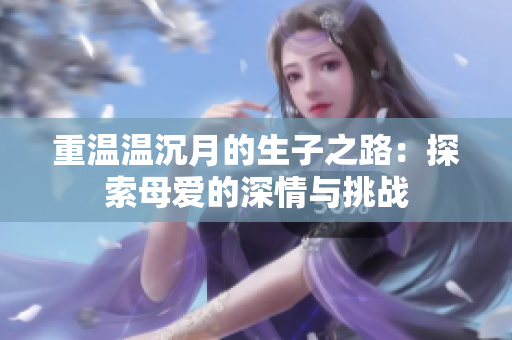 重温温沉月的生子之路：探索母爱的深情与挑战