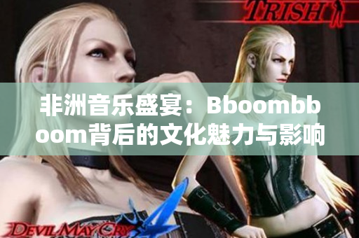 非洲音乐盛宴：Bboombboom背后的文化魅力与影响