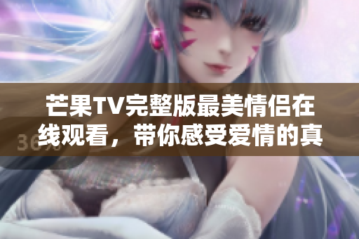 芒果TV完整版最美情侣在线观看，带你感受爱情的真谛与温暖