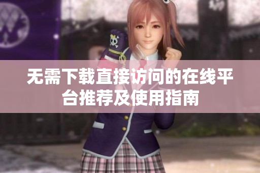 无需下载直接访问的在线平台推荐及使用指南