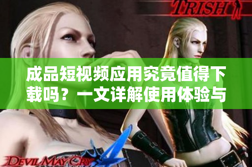 成品短视频应用究竟值得下载吗？一文详解使用体验与功能分析