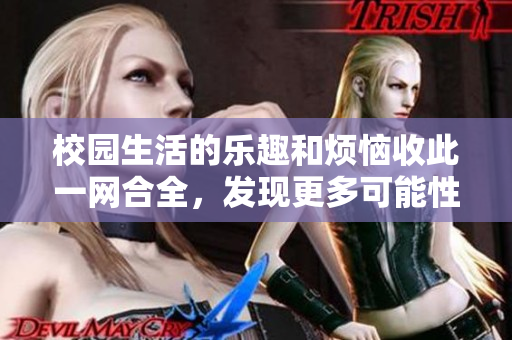校园生活的乐趣和烦恼收此一网合全，发现更多可能性