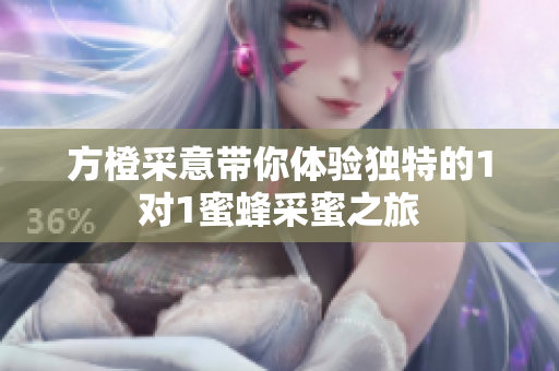 方橙采意带你体验独特的1对1蜜蜂采蜜之旅
