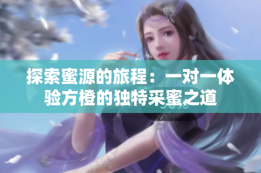 探索蜜源的旅程：一对一体验方橙的独特采蜜之道