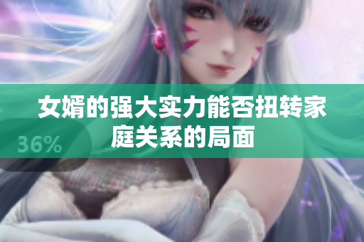 女婿的强大实力能否扭转家庭关系的局面