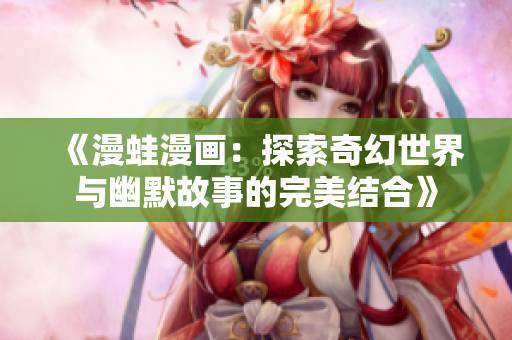 《漫蛙漫画：探索奇幻世界与幽默故事的完美结合》