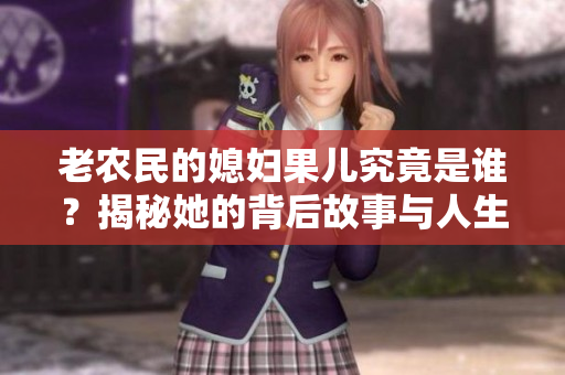老农民的媳妇果儿究竟是谁？揭秘她的背后故事与人生经历