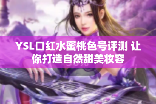 YSL口红水蜜桃色号评测 让你打造自然甜美妆容