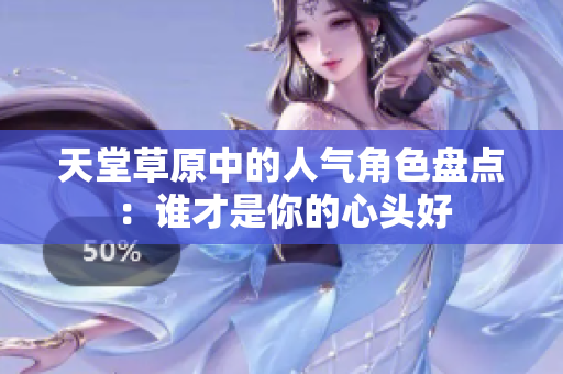 天堂草原中的人气角色盘点：谁才是你的心头好