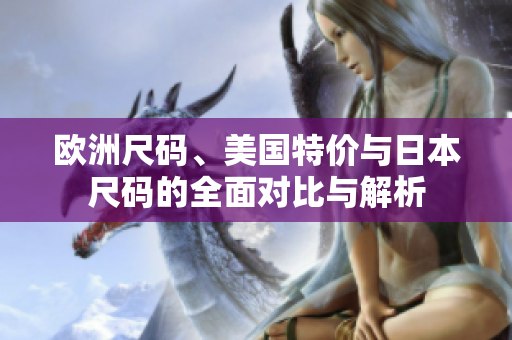 欧洲尺码、美国特价与日本尺码的全面对比与解析