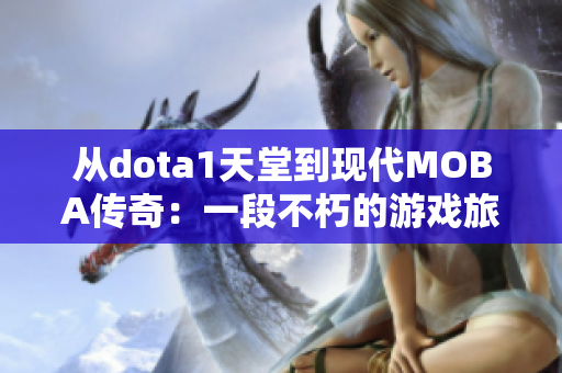 从dota1天堂到现代MOBA传奇：一段不朽的游戏旅程