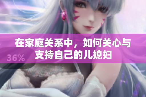 在家庭关系中，如何关心与支持自己的儿媳妇