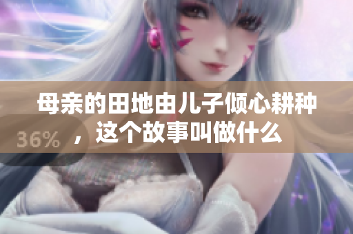 母亲的田地由儿子倾心耕种，这个故事叫做什么