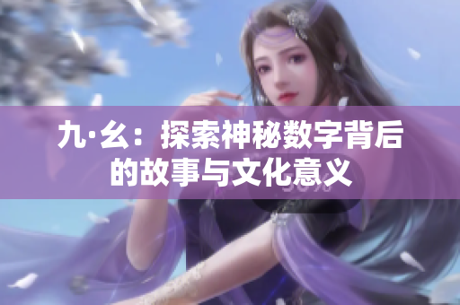 九·幺：探索神秘数字背后的故事与文化意义