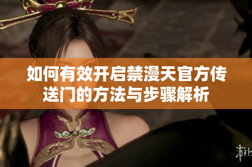 如何有效开启禁漫天官方传送门的方法与步骤解析