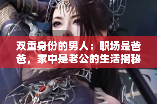 双重身份的男人：职场是爸爸，家中是老公的生活揭秘
