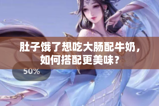 肚子饿了想吃大肠配牛奶，如何搭配更美味？