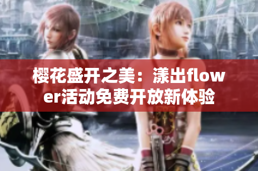 樱花盛开之美：漾出flower活动免费开放新体验