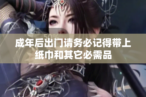 成年后出门请务必记得带上纸巾和其它必需品
