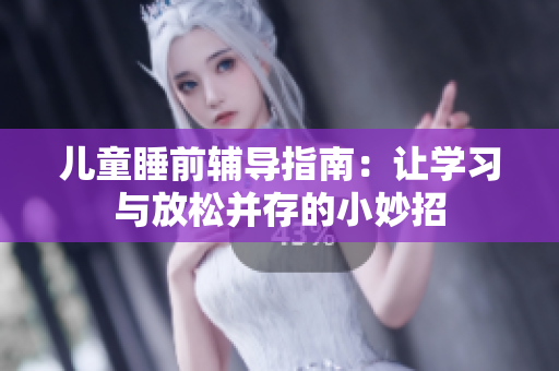 儿童睡前辅导指南：让学习与放松并存的小妙招