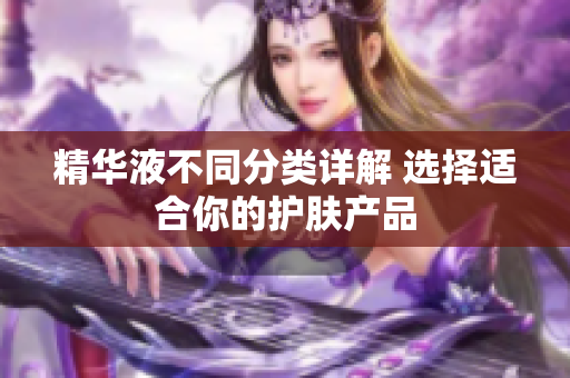 精华液不同分类详解 选择适合你的护肤产品