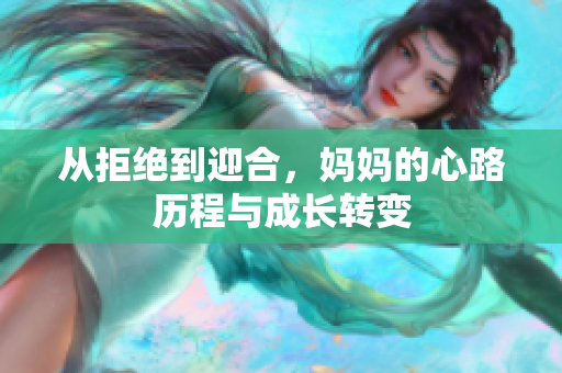 从拒绝到迎合，妈妈的心路历程与成长转变