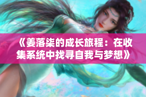《姜落柒的成长旅程：在收集系统中找寻自我与梦想》