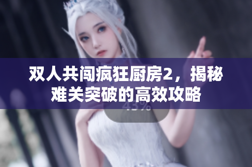 双人共闯疯狂厨房2，揭秘难关突破的高效攻略