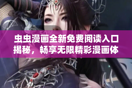 虫虫漫画全新免费阅读入口揭秘，畅享无限精彩漫画体验