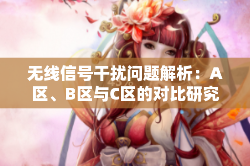 无线信号干扰问题解析：A区、B区与C区的对比研究
